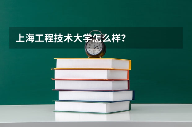 上海工程技术大学怎么样？