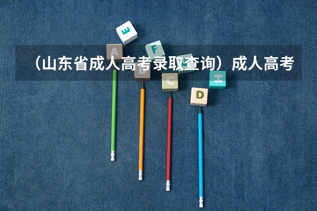 （山东省成人高考录取查询）成人高考成绩在哪查询（山东）,网上现在能查吗？