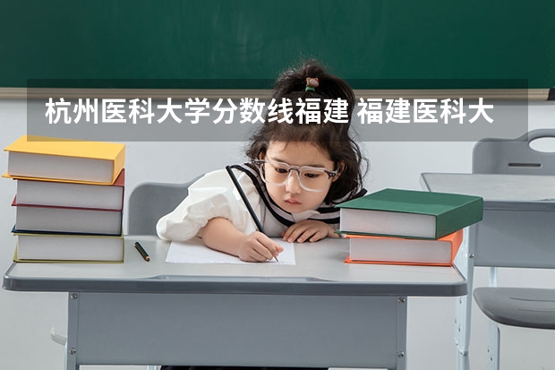 杭州医科大学分数线福建 福建医科大学研究生历年录取分数线