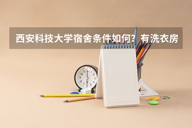 西安科技大学宿舍条件如何？有洗衣房吗？