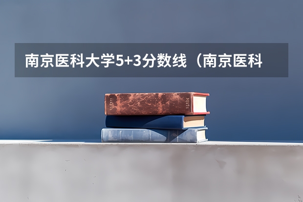 南京医科大学5+3分数线（南京医科大学临床医学考研分数线）