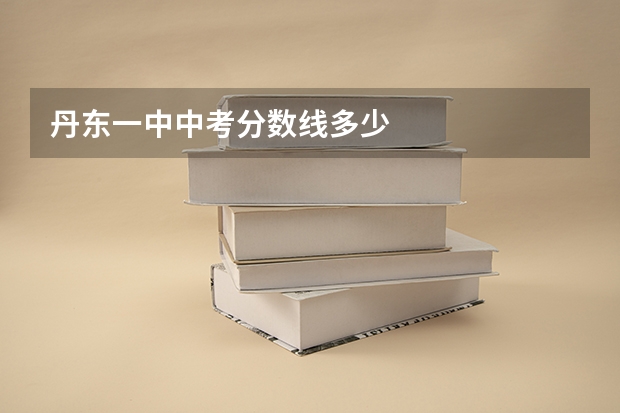 丹东一中中考分数线多少