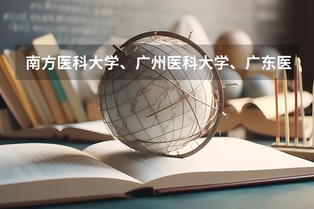南方医科大学、广州医科大学、广东医科大学是否有从属关系？谁的实力最强？ 广东高考各高校投档线