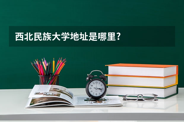 西北民族大学地址是哪里?