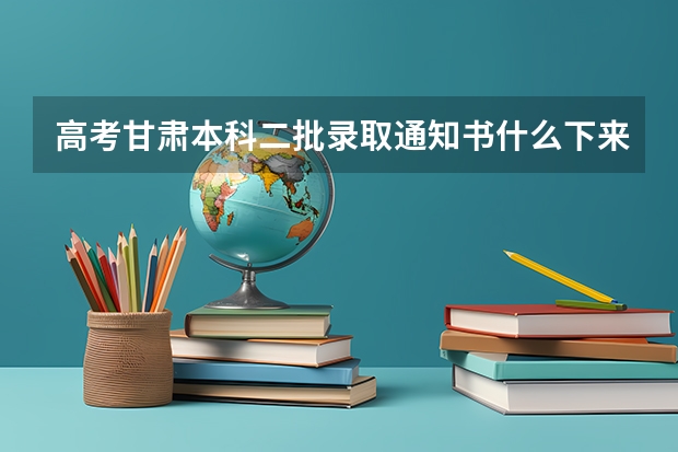 高考甘肃本科二批录取通知书什么下来