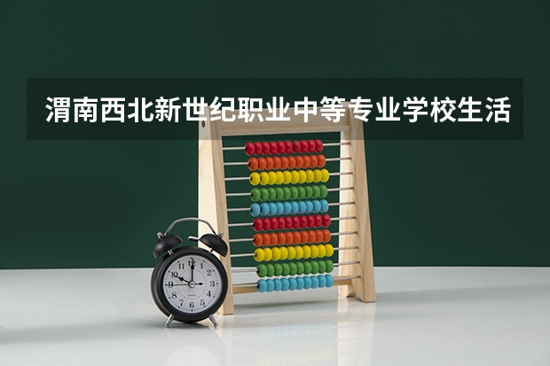 渭南西北新世纪职业中等专业学校生活环境如何