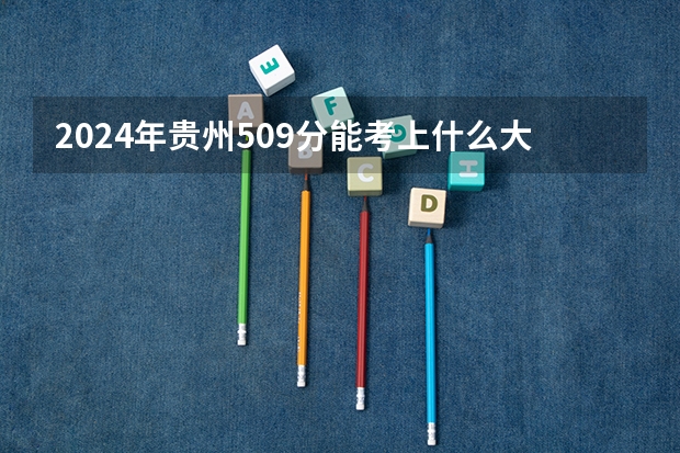 2024年贵州509分能考上什么大学？