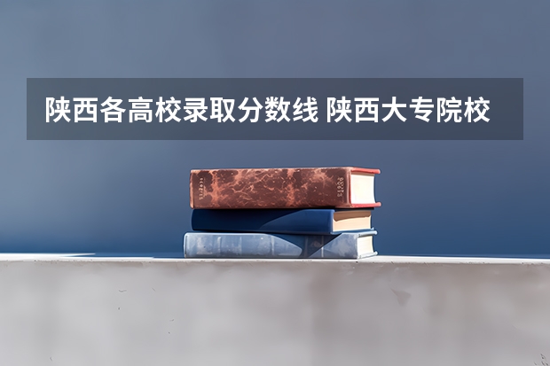 陕西各高校录取分数线 陕西大专院校排名以及录取分数