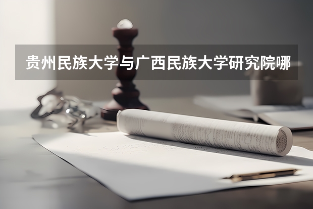 贵州民族大学与广西民族大学研究院哪个更好