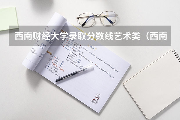 西南财经大学录取分数线艺术类（西南财经大学专业分数线）