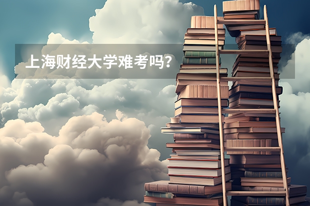 上海财经大学难考吗？