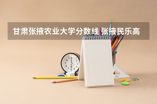 甘肃张掖农业大学分数线 张掖民乐高一录取分数线
