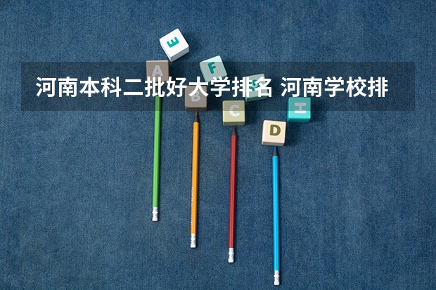 河南本科二批好大学排名 河南学校排名大学二本