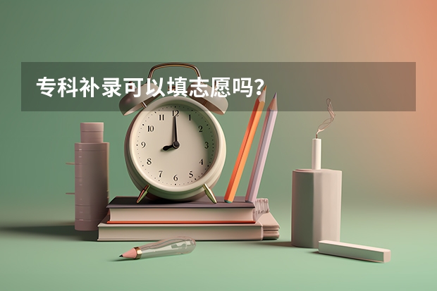 专科补录可以填志愿吗？