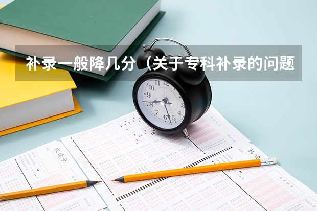 补录一般降几分（关于专科补录的问题）