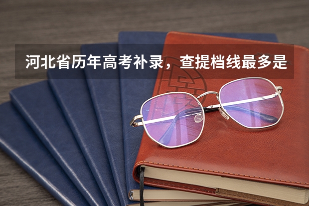 河北省历年高考补录，查提档线最多是多少分？