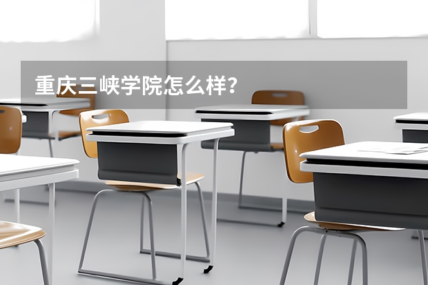 重庆三峡学院怎么样？