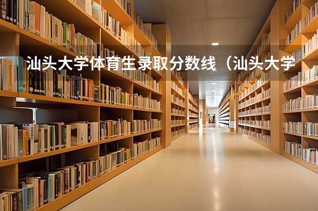 汕头大学体育生录取分数线（汕头大学研究生临床专业复试分数线）