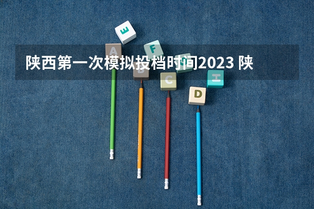 陕西第一次模拟投档时间2023 陕西高考志愿专科填报时间