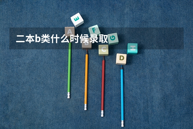 二本b类什么时候录取