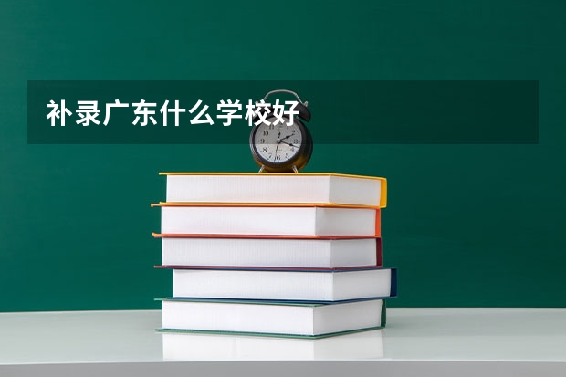 补录广东什么学校好