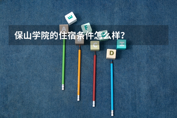 保山学院的住宿条件怎么样？