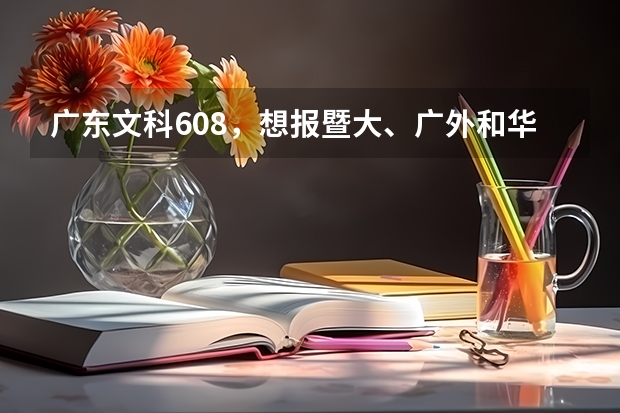 广东文科608，想报暨大、广外和华农，是否可行？ 广东高考601分,何去何从?