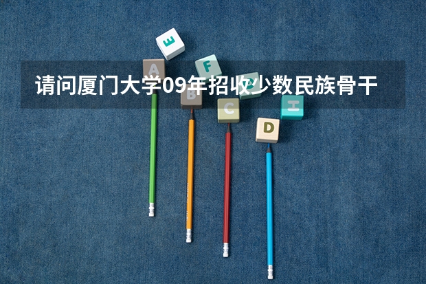请问厦门大学09年招收少数民族骨干研究生的分数线是多少？