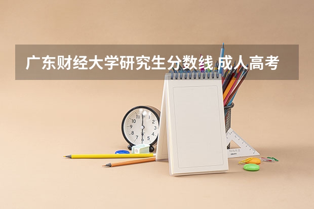 广东财经大学研究生分数线 成人高考广东财经大学录取分数线？