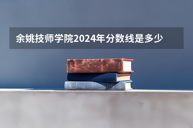 余姚技师学院2024年分数线是多少