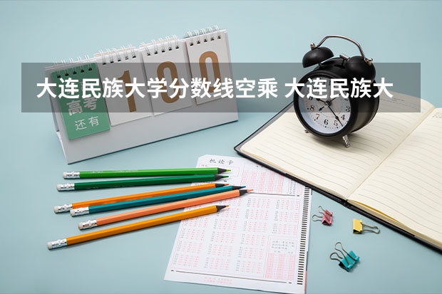 大连民族大学分数线空乘 大连民族大学分数线