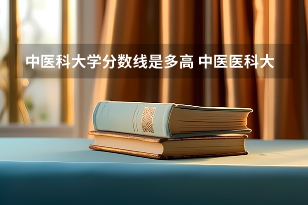 中医科大学分数线是多高 中医医科大学全国排名及分数线