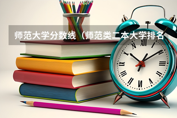 师范大学分数线（师范类二本大学排名及分数线）