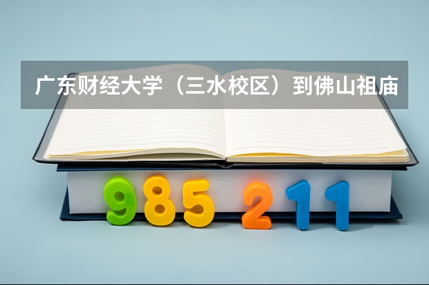 广东财经大学（三水校区）到佛山祖庙怎么走