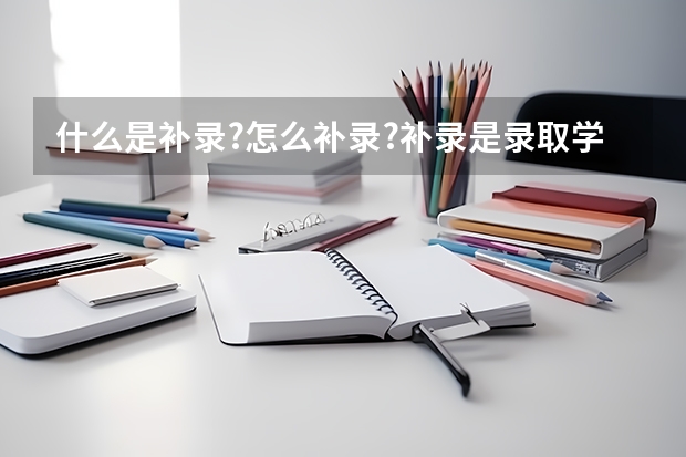 什么是补录?怎么补录?补录是录取学校内部制定的名额还是公开进行？