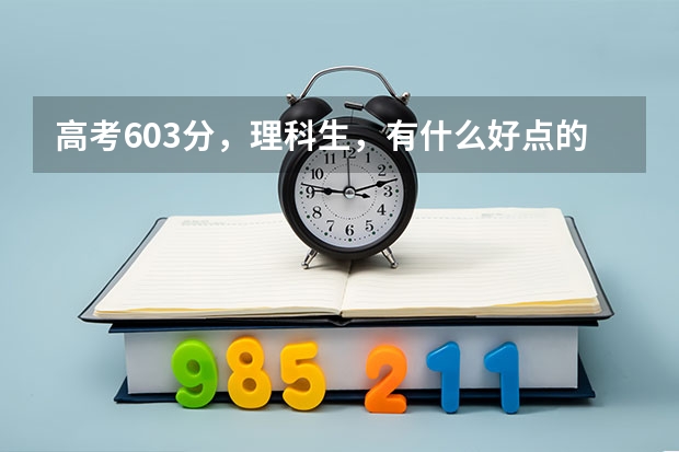 高考603分，理科生，有什么好点的理科大学可以选择