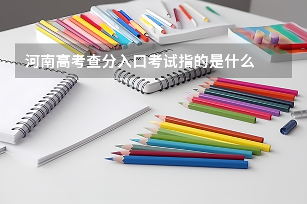 河南高考查分入口考试指的是什么