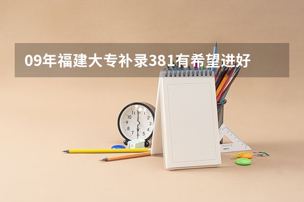 09年福建大专补录381有希望进好点的学校吗？
