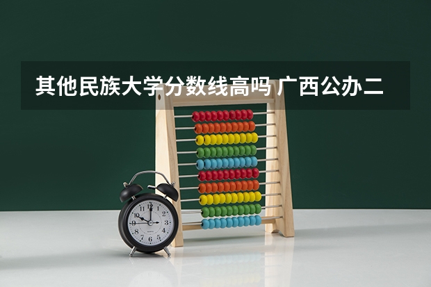 其他民族大学分数线高吗 广西公办二本大学排名及分数线