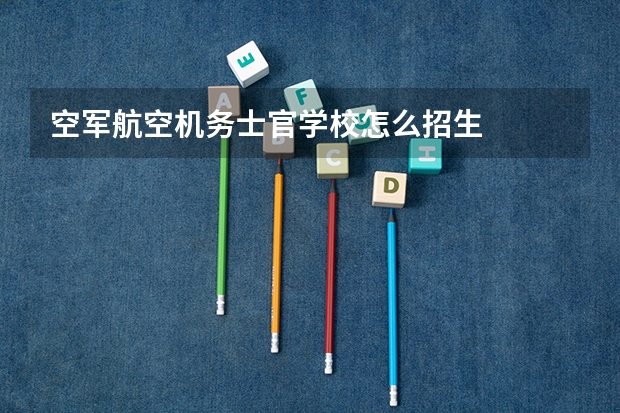 空军航空机务士官学校怎么招生