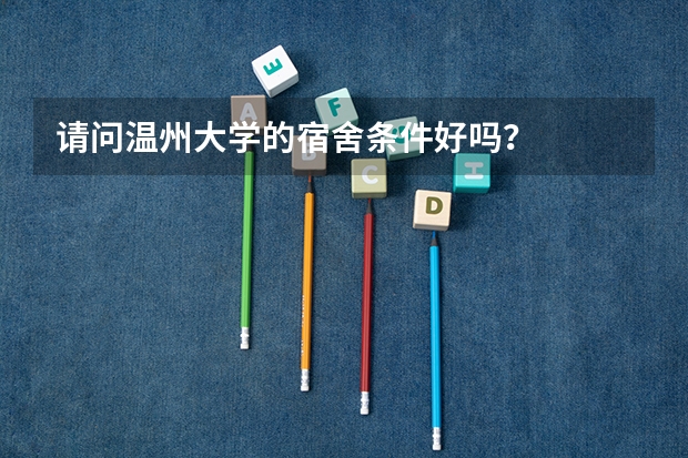 请问温州大学的宿舍条件好吗？