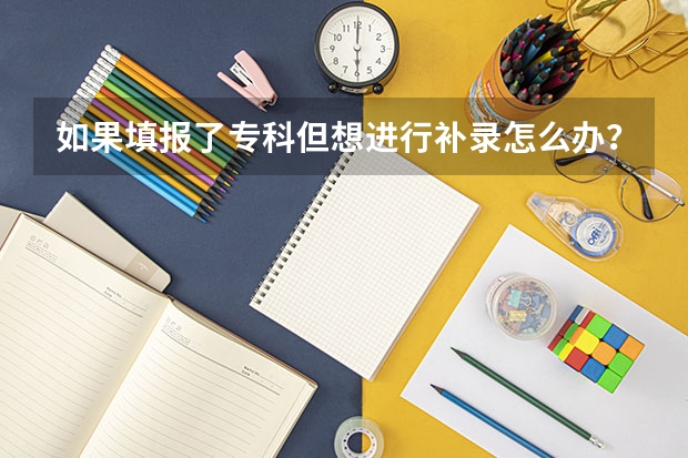 如果填报了专科但想进行补录怎么办？