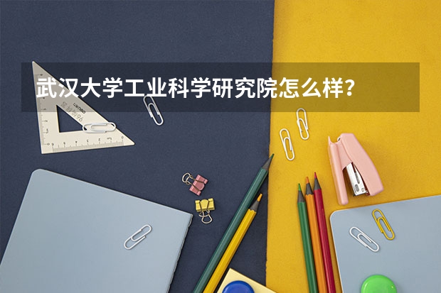 武汉大学工业科学研究院怎么样？