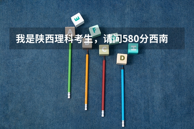 我是陕西理科考生，请问580分西南财经大学能录取吗？