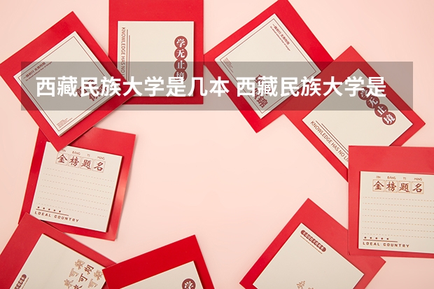西藏民族大学是几本 西藏民族大学是一本还是二本（西藏民族大学考研调剂分数线）