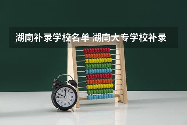 湖南补录学校名单 湖南大专学校补录