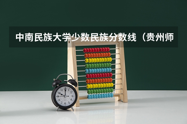 中南民族大学少数民族分数线（贵州师范学院少数民族预科班分数线）