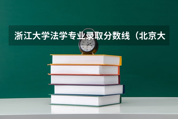 浙江大学法学专业录取分数线（北京大学法学专业录取分数线）