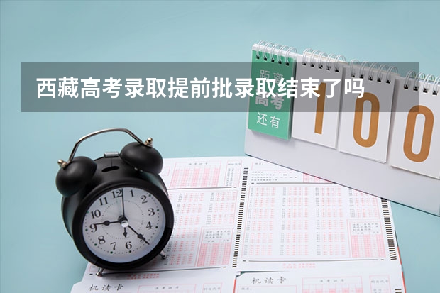 西藏高考录取提前批录取结束了吗