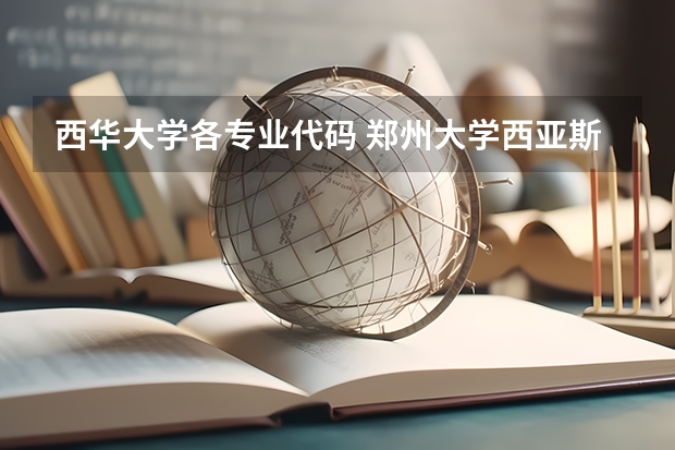 西华大学各专业代码 郑州大学西亚斯国际学院招生及专业代码